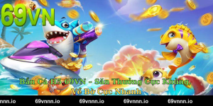Bắn Cá H5 69VN – Săn Thưởng Cực Khủng, Về Bờ Cực Nhanh