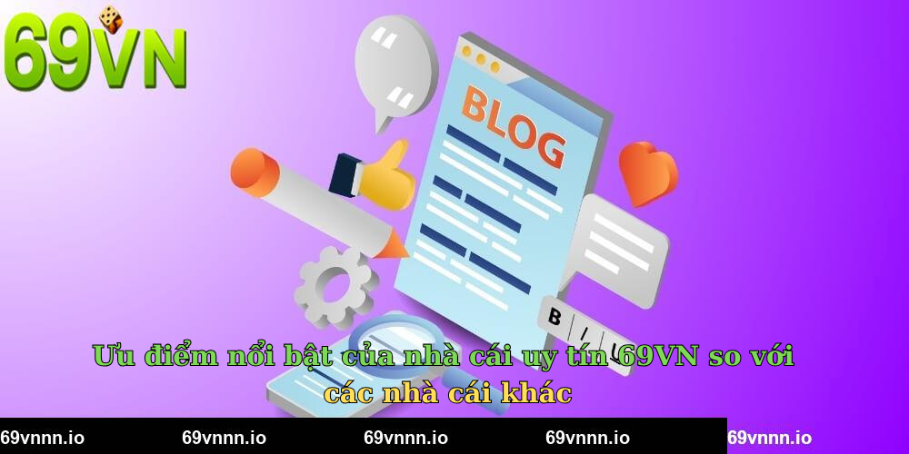 Ưu điểm nổi bật của nhà cái uy tín 69VN so với các nhà cái khác