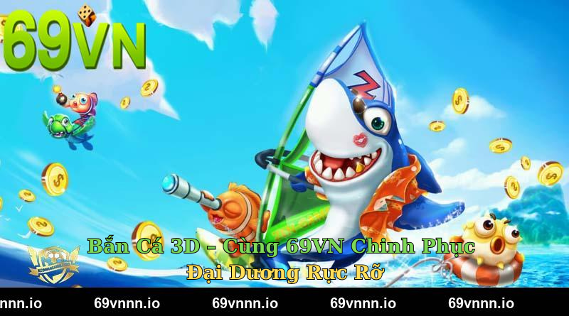 Bắn Cá 3D – Cùng 69VN Chinh Phục Đại Dương Rực Rỡ