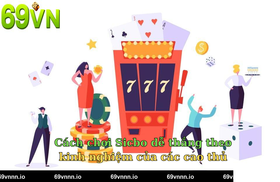 Cách chơi Sicbo dễ thắng theo kinh nghiệm của các cao thủ