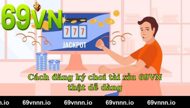 Cách đăng ký chơi tài xỉu 69VN thật dễ dàng