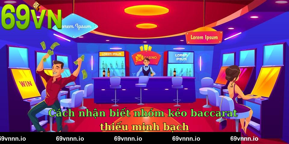 Cách nhận biết nhóm kéo baccarat thiếu minh bạch
