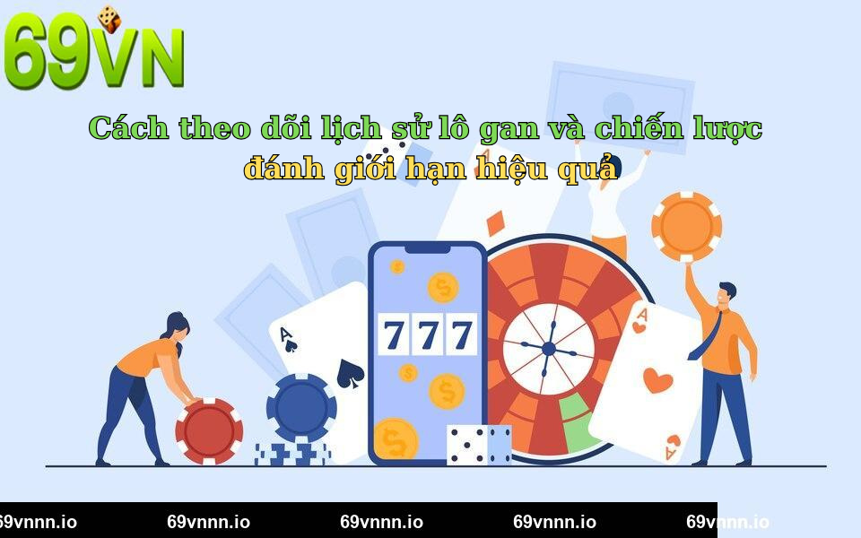 Cách theo dõi lịch sử lô gan và chiến lược đánh giới hạn hiệu quả