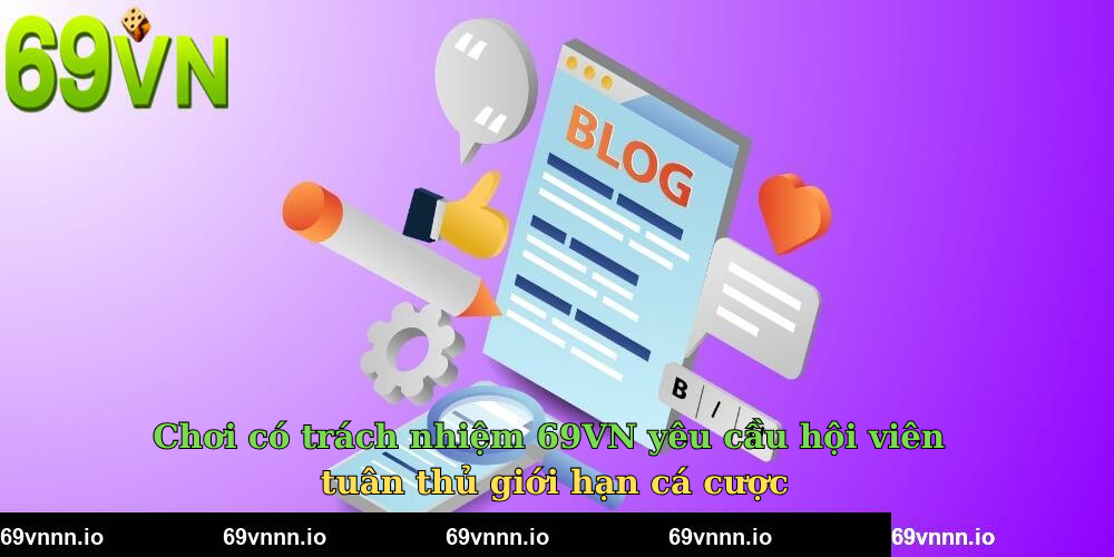 Chơi có trách nhiệm 69VN yêu cầu hội viên tuân thủ giới hạn cá cược