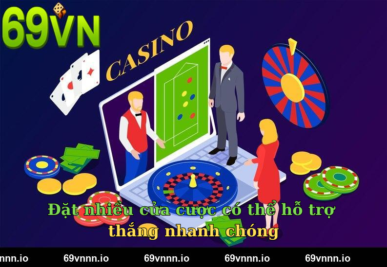 Đặt nhiều cửa cược có thể hỗ trợ thắng nhanh chóng