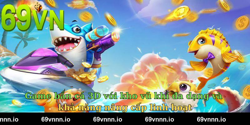 Game bắn cá 3D với kho vũ khí đa dạng và khả năng nâng cấp linh hoạt