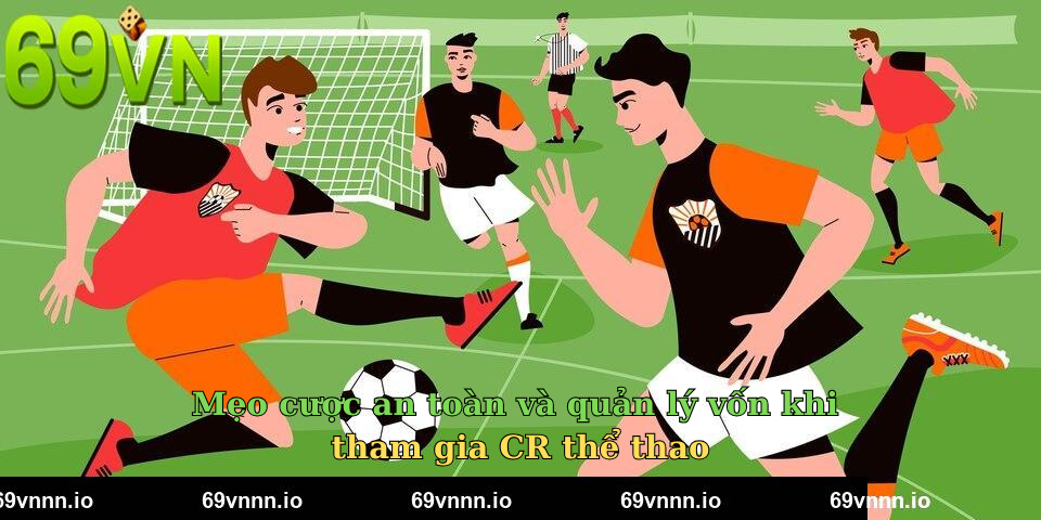 Mẹo cược an toàn và quản lý vốn khi tham gia CR thể thao