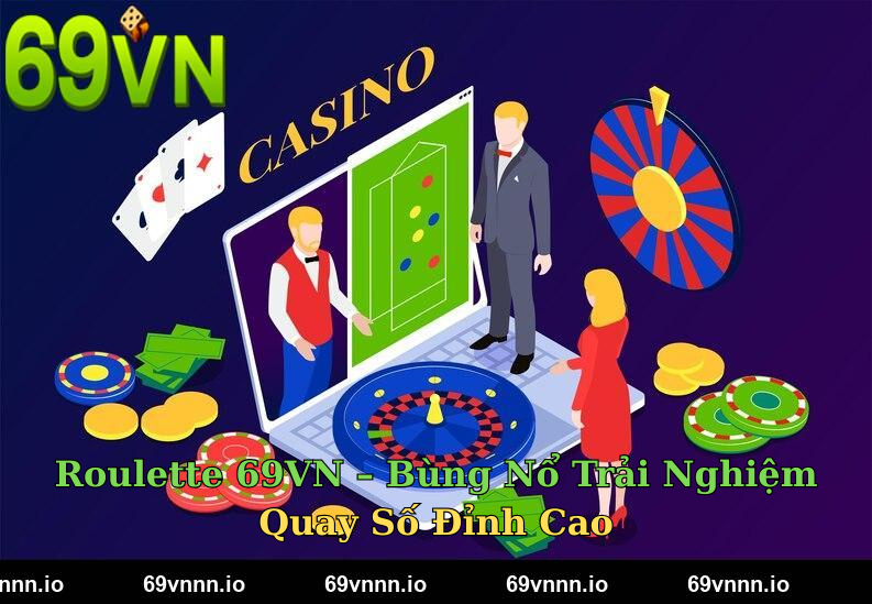 Roulette 69VN – Bùng Nổ Trải Nghiệm Quay Số Đỉnh Cao