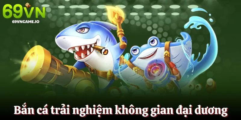 Tham gia bắn cá trải nghiệm không gian đại dương bao la