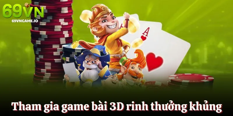 Tham gia game bài 3D rinh ngay tiền thưởng khủng