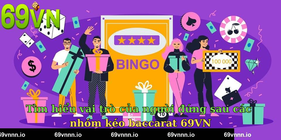 Tìm hiểu vai trò của người đứng sau các nhóm kéo baccarat 69VN