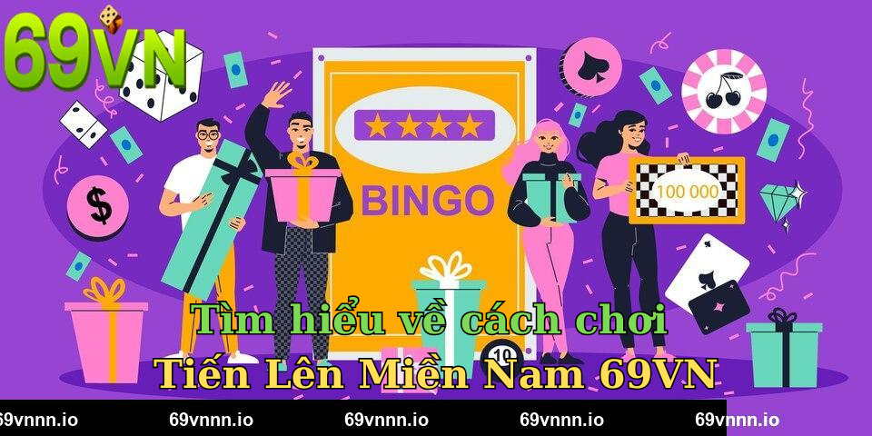Tìm hiểu về cách chơi Tiến Lên Miền Nam 69VN